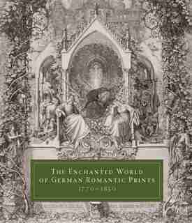 The Enchanted World Of German Romantic Prints, 1770-1850 by John Ittmann