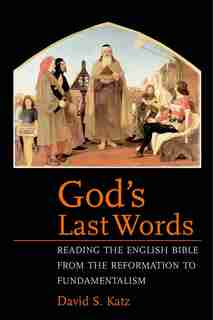 God's Last Words: Reading The English Bible From The Reformation To Fundamentalism by David S. Katz
