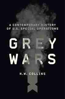 Grey Wars: A Contemporary History Of U.s. Special Operations by N. W. Collins