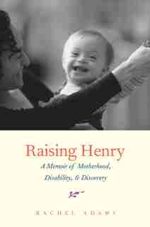 Raising Henry: A Memoir Of Motherhood, Disability, And Discovery by Rachel Adams
