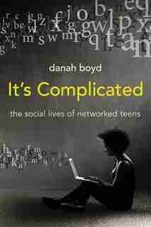 It's Complicated: The Social Lives Of Networked Teens by Danah Boyd