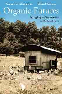 Organic Futures: Struggling For Sustainability On The Small Farm by Connor J. Fitzmaurice