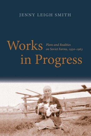 Works In Progress: Plans And Realities On Soviet Farms, 1930-1963