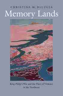 Memory Lands: King Philip’s War and the Place of Violence in the Northeast by Christine M. Delucia