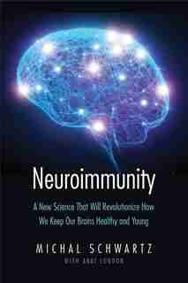 Neuroimmunity: A New Science That Will Revolutionize How We Keep Our Brains Healthy And Young by Michal Schwartz
