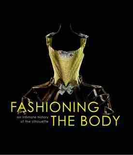 Fashioning The Body: An Intimate History Of The Silhouette by Denis Bruna