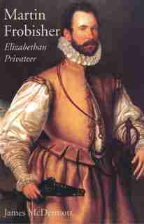 Martin Frobisher: Elizabethan Privateer by James McDermott
