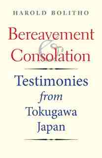 Bereavement And Consolation: Testimonies From Tokugawa Japan by Harold Bolitho
