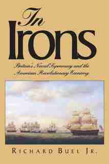 In Irons: Britain`s Naval Supremacy And The American Revolutionary Economy by Richard Buel
