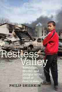 Restless Valley: Revolution, Murder, And Intrigue In The Heart Of Central Asia by Philip Shishkin
