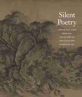 Silent Poetry: Chinese Paintings From The Collection Of The Cleveland Museum Of Art by Ju Hsi Chou