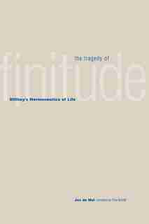 The Tragedy Of Finitude: Dilthey's Hermeneutics Of Life by Jos de Mul
