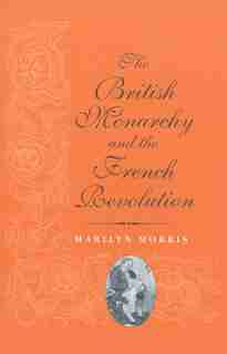 The British Monarchy And The French Revolution by Marilyn Morris