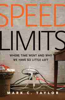 Speed Limits: Where Time Went And Why We Have So Little Left by Mark C. Taylor