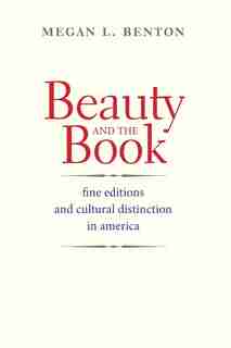 Beauty And The Book: Fine Editions And Cultural Distinction In America by Megan L. Benton