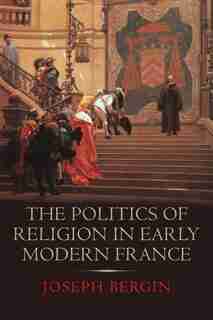 The Politics Of Religion In Early Modern France by Joseph Bergin