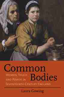 Common Bodies: Women, Touch And Power In Seventeenth-century England by Laura Gowing
