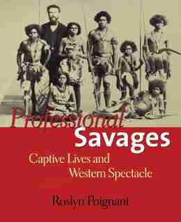 Professional Savages: Captive Lives And Western Spectacle by Roslyn Poignant