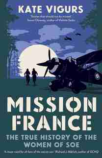 Mission France: The True History Of The Women Of Soe by Kate Vigurs