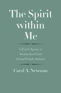 Spirit within Me: Self and Agency in Ancient Israel and Second Temple Judaism by Carol A. Newsom