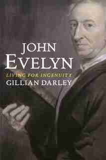 John Evelyn: Living For Ingenuity by Gillian Darley