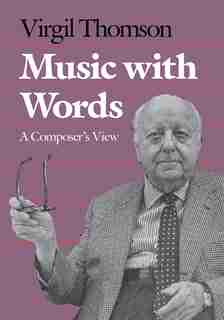 Music With Words: A Composer`s View by Virgil Thomson