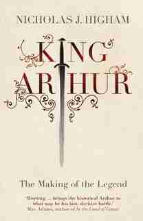 King Arthur: The Making Of The Legend by Nicholas J. Higham
