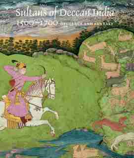 Sultans Of Deccan India, 1500-1700: Opulence And Fantasy by Navina Najat Haidar
