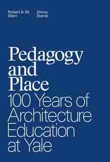 Pedagogy And Place: 100 Years Of Architecture Education At Yale by Robert A. M. Stern