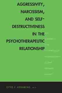 Aggressivity, Narcissism, And Self-destructiveness In The Psychotherapeutic Relationship: New Developments In The Psychopathology And Psychotherapy Of Severe Personality Disorders by Otto Kernberg