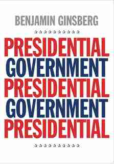 Presidential Government by Benjamin Ginsberg