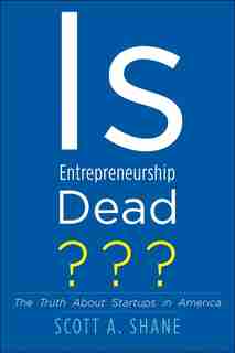 Is Entrepreneurship Dead?: The Truth About Startups In America by Scott A. Shane