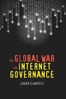 The Global War for Internet Governance by Laura Denardis