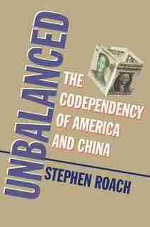 Unbalanced: The Codependency Of America And China by Stephen Roach