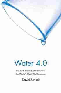 Water 4.0: The Past, Present, And Future Of The World's Most Vital Resource by David Sedlak
