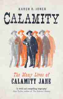 Calamity: The Many Lives Of Calamity Jane by Karen R. Jones