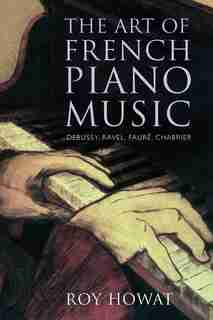 The Art Of French Piano Music: Debussy, Ravel, Fauré, Chabrier by Roy Howat