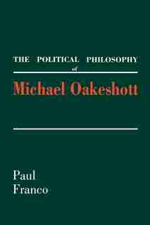 The Political Philosophy Of Michael Oakeshott by Paul Franco