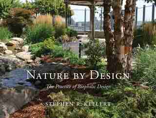 Nature By Design: The Practice Of Biophilic Design by Stephen R. Kellert