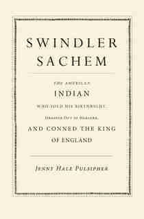 Swindler Sachem: The American Indian Who Sold His Birthright, Dropped Out Of Harvard, And Conned The King Of England by Jenny Hale Pulsipher