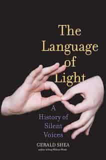 The Language Of Light: A History Of Silent Voices by Gerald Shea
