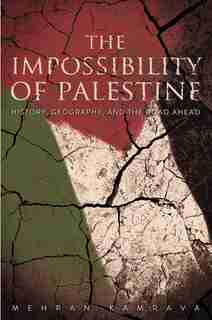 The Impossibility Of Palestine: History, Geography, And The Road Ahead by Mehran Kamrava