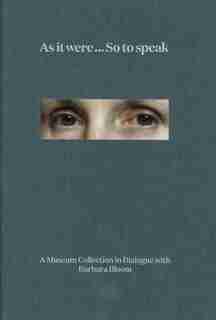 As It Were ... So To Speak: A Museum Collection In Dialogue With Barbara Bloom by Barbara Bloom