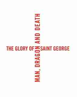 The Glory Of Saint George: Man, Dragon, And Death by Laurent Busine