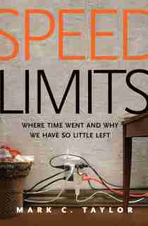 Speed Limits: Where Time Went And Why We Have So Little Left by Mark C. Taylor