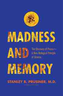 Madness And Memory: The Discovery Of Prions--a New Biological Principle Of Disease by Stanley B. Prusiner