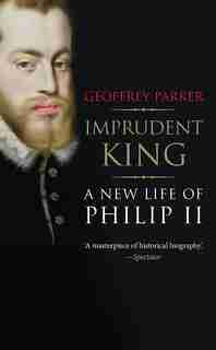 Imprudent King: A New Life Of Philip Ii by GEOFFREY PARKER