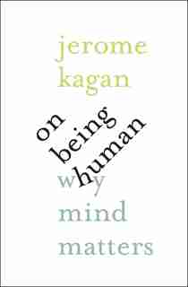 On Being Human: Why Mind Matters by Jerome Kagan