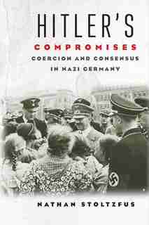 HITLERS COMPROMISES: Coercion And Consensus In Nazi Germany by Nathan Stoltzfus