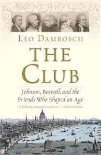 The Club: Johnson, Boswell, And The Friends Who Shaped An Age by Leo Damrosch